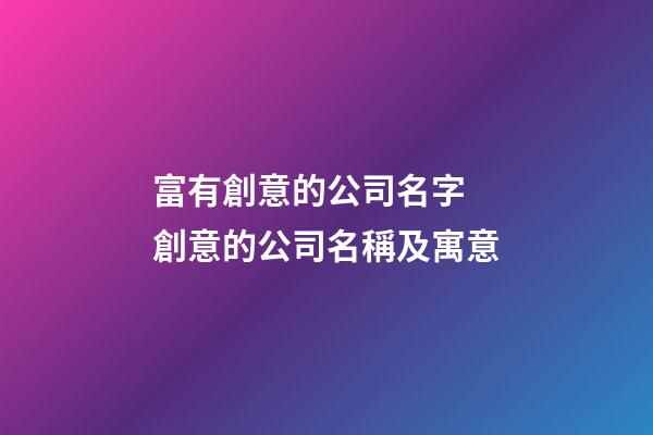 富有創意的公司名字 創意的公司名稱及寓意-第1張-公司起名-玄機派